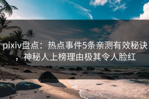 pixiv盘点：热点事件5条亲测有效秘诀，神秘人上榜理由极其令人脸红