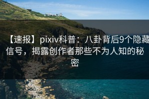 【速报】pixiv科普：八卦背后9个隐藏信号，揭露创作者那些不为人知的秘密