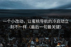 一个小改动，让蜜桃导航的冷启动立刻不一样（最后一句最关键）