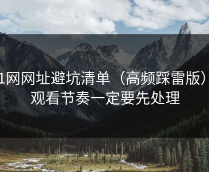 51网网址避坑清单（高频踩雷版）：观看节奏一定要先处理
