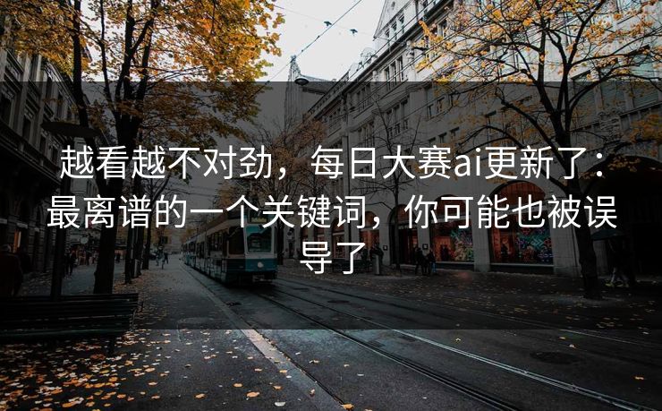越看越不对劲，每日大赛ai更新了：最离谱的一个关键词，你可能也被误导了